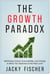 The Growth Paradox - Rethinking Control, Accountability, and Change to Move Your Business to the Next Level