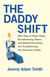 The Daddy Shift - How Stay-at-Home Dads, Breadwinning Moms, and Shared Parenting Are Transforming the American Family