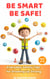 Be Smart, Be Safe!: Everyday Safety Tips for Growing Up Strong