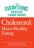 Cholesterol: Heart-Healthy Eating - The most important information you need to improve your health