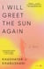 I Will Greet the Sun Again - A Novel