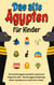 Das alte Ägypten für Kinder - Die Geschichte Ägyptens anschaulich, spannend und kindgerecht erzählt - Alles über ägyptische Mythologie, Mumien, Pyramiden und co. kinderleicht verstehen