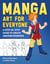 Manga Art for Everyone - A Step-by-Step Guide to Create Amazing Drawings
