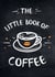The Little Book of Coffee - A Collection of Quotes, Statements and Recipes for Coffee Lovers