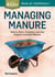 Managing Manure - How to Store, Compost, and Use Organic Livestock Wastes. A Storey BASICS®Title