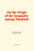 On the Origin of the Inequality Among Mankind