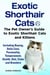 Exotic Shorthair Cats The Pet Owner’s Guide to Exotic Shorthair Cats and Kittens Including Buying, Daily Care, Personality, Temperament, Health, Diet, Clubs and Breeders