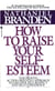 How to Raise Your Self-Esteem - The Proven Action-Oriented Approach to Greater Self-Respect and Self-Confidence