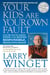 Your Kids Are Your Own Fault - A Fix-the-Way-You-Parent Guide for Raising Responsible, Productive Adults
