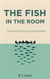 The Fish in The Room