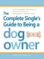 The Complete Single's Guide to Being a Dog Owner - Choose the Right Breed, Train Your New Pup, Balance Dating and Dog Duties, Find Doggie Daycare and Travel with Your Dog