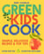 Green Kids Cook - Simple, delicious recipes & Top Tips: Good for you, Good for the Planet