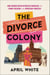 The Divorce Colony - How Women Revolutionized Marriage and Found Freedom on the American Frontier