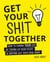 Get Your Shit Together - How to Change Your Life by Tidying Up Your Stuff and Sorting Out Your Head Space