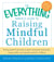 The Everything Parent's Guide to Raising Mindful Children - Giving Parents the Tools to Teach Emotional Awareness, Coping Skills, and Impulse Control in Children