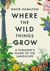 Where the Wild Things Grow - The ultimate guide to foraging in unexpected places - from the countryside to the city