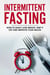 Intermittent Fasting - How To Easily Lose Weight, Keep It Off And Improve Your Health