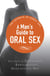 A Man's Guide to Oral Sex - Your guide to incredible, exhilarating, sensational sex