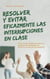 Resolver y evitar eficazmente las interrupciones en clase Con la correcta gestión del aula paso a paso hacia más autoridad como profesor y un clima de clase productivo
