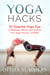 Yoga Hacks: 33 Essential Yoga Tips to Recharge, Refresh and Improve Your Yoga Practice-TODAY! - Yoga Mastery Series