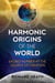 The Harmonic Origins of the World - Sacred Number at the Source of Creation