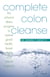 Complete Colon Cleanse - The At-Home Detox Program to Restore Good Health, Boost Vitality, and Ensure Longevity