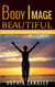 Body Image Beautiful: 18 Life Hacks for Loving the Body You Have Now