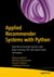 Applied Recommender Systems with Python - Build Recommender Systems with Deep Learning, NLP and Graph-Based Techniques