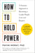 How to Hold Power - A Somatic Approach to Becoming a Leader People Love and Respect--30+ embodiment practices to empower your team and lead with intention