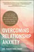 Overcoming Relationship Anxiety - A Personal Approach to Understanding Your Emotions, Building Your Self-Confidence, and Creating a Healthy, Secure Partnership