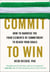 Commit to Win - How to Harness the Four Elements of Commitment to Reach Your Goals