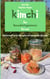 Kimchi - Das Gesundheitsgeheimnis Koreas - Einfache Kimchi-Rezepte mit heimischen Zutaten