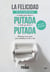 La felicidad es lo que pasa entre putada y putada - Verdades como puños para sobrellevar el día a día