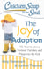 Chicken Soup for the Soul: The Joy of Adoption - 101 Stories about Forever Families and Meant-to-Be Kids