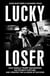 Lucky Loser - How Donald Trump Squandered His Father's Fortune and Created the Illusion of Success