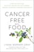 Cancer-Free with Food - A Step-by-Step Plan with 100+ Recipes to Fight Disease, Nourish Your Body & Restore Your Health