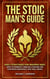 The Stoic Man's Guide: Daily Strategies for Modern Men: How to Embrace Timeless Stoicism for Happiness, Resilience, and Well-Being - The Stoic Life Series: Practical Wisdom for Modern Living, #1