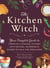 The Kitchen Witch - Your Complete Guide to Creating a Magical Kitchen with Natural Ingredients, Sacred Rituals, and Spellwork