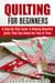 Quilting for Beginners: A Step-By-Step Guide to Making Beautiful Quilts That Can Stand the Test of Time - DIY Projects