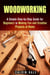 Woodworking: A Simple Step-by-Step Guide for Beginners to Making Fun and Creative Projects at Home - DIY Projects