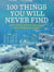 100 Things You Will Never Find - Lost Cities, Hidden Treasures and Legendary Quests