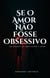Se o amor não fosse obsessivo - Um romance de amor, paixão e crime