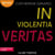 In violentia veritas