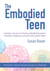 The Embodied Teen - A Somatic Curriculum for Teaching Body-Mind Awareness, Kinesthetic Intelligence,and Social and Emotional Skills--50 Activities in Somatic Movement Education