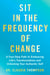 Sit in the Frequency of Change - A Four-Step Path to Embracing Life's Transformations and Unlocking Your Authentic Self