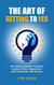 The Art of Getting to YES - How Using Questions Correctly Inspires Action, Agreement, and Connection with Anyone