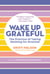 Wake Up Grateful - The Practice of Taking Nothing for Granted