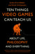 Ten Things Video Games Can Teach Us - (about life, philosophy and everything)