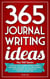 365 Journal Writing Ideas: A Year Of Daily Journal Writing Prompts, Questions & Actions To Fill Your Journal With Memories, Self-Reflection, Creativity & Direction