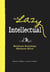 The Lazy Intellectual - Maximum Knowledge, Minimum Effort